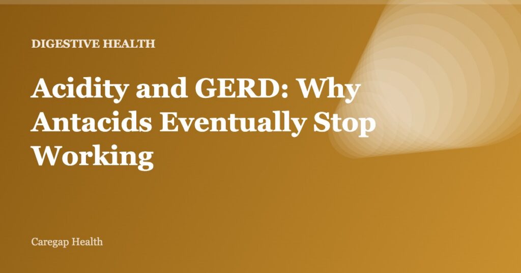 Acidity and GERD: Why Antacids Eventually Stop Working