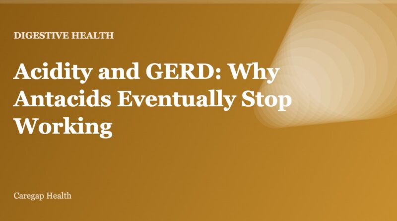 Acidity and GERD: Why Antacids Eventually Stop Working