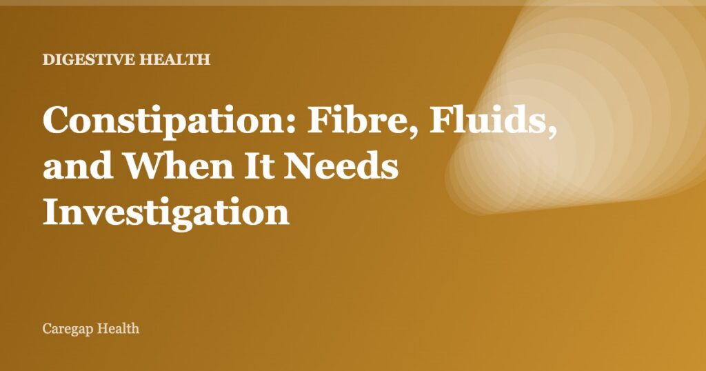 Constipation: Fibre, Fluids, and When It Needs Investigation