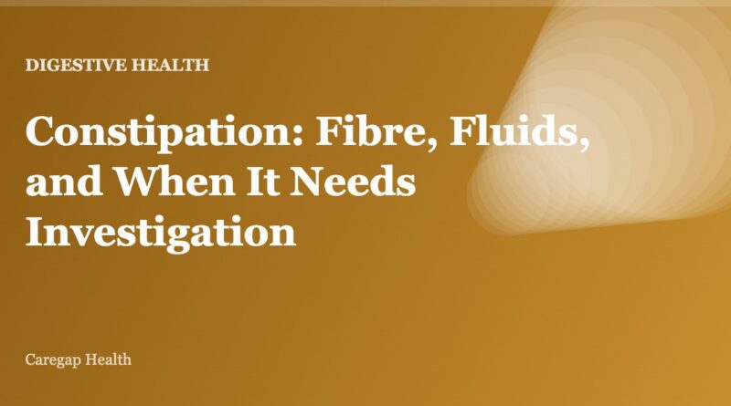 Constipation: Fibre, Fluids, and When It Needs Investigation